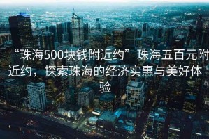 “珠海500塊錢附近約”珠海五百元附近約，探索珠海的經(jīng)濟(jì)實(shí)惠與美好體驗(yàn)