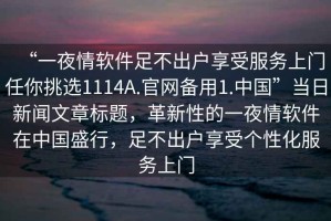 “一夜情軟件足不出戶享受服務上門任你挑選1114A.官網(wǎng)備用1.中國”當日新聞文章標題，革新性的一夜情軟件在中國盛行，足不出戶享受個性化服務上門