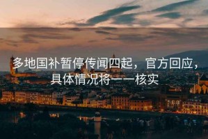 多地國補暫停傳聞四起，官方回應，具體情況將一一核實