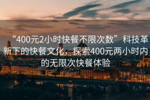 “400元2小時快餐不限次數(shù)”科技革新下的快餐文化，探索400元兩小時內(nèi)的無限次快餐體驗