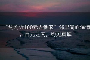 “約附近100元去他家”鄰里間的溫情，百元之內(nèi)，約見真誠