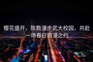 櫻花盛開(kāi)，陳數(shù)漫步武大校園，共赴一場(chǎng)春日浪漫之約