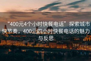 “400元4個小時快餐電話”探索城市快節(jié)奏，400元四小時快餐電話的魅力與反思