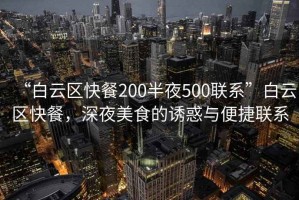 “白云區(qū)快餐200半夜500聯(lián)系”白云區(qū)快餐，深夜美食的誘惑與便捷聯(lián)系