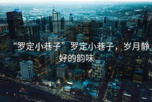 “羅定小巷子”羅定小巷子，歲月靜好的韻味