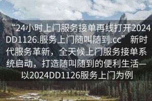 “24小時上門服務(wù)接單再線打開2024DD1126.服務(wù)上門隨叫隨到.cc”新時代服務(wù)革新，全天候上門服務(wù)接單系統(tǒng)啟動，打造隨叫隨到的便利生活—以2024DD1126服務(wù)上門為例