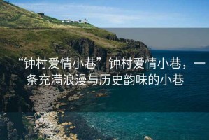 “鐘村愛(ài)情小巷”鐘村愛(ài)情小巷，一條充滿(mǎn)浪漫與歷史韻味的小巷