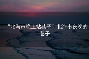 “北海市晚上站巷子”北海市夜晚的巷子