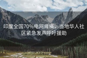 印度全國70%電網(wǎng)癱瘓，當(dāng)?shù)厝A人社區(qū)緊急發(fā)聲呼吁援助