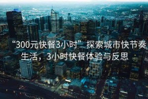 “300元快餐3小時(shí)”探索城市快節(jié)奏生活，3小時(shí)快餐體驗(yàn)與反思