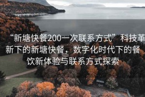 “新塘快餐200一次聯(lián)系方式”科技革新下的新塘快餐，數(shù)字化時代下的餐飲新體驗與聯(lián)系方式探索