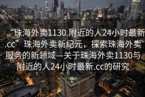 “珠海外賣1130.附近的人24小時(shí)最新.cc”珠海外賣新紀(jì)元，探索珠海外賣服務(wù)的新領(lǐng)域—關(guān)于珠海外賣1130與附近的人24小時(shí)最新.cc的研究