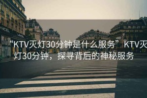 “KTV滅燈30分鐘是什么服務”KTV滅燈30分鐘，探尋背后的神秘服務