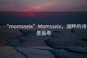 “momsseix”Momsseix，湖畔的詩意畫卷