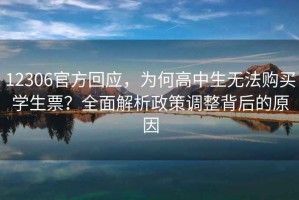 12306官方回應(yīng)，為何高中生無法購買學(xué)生票？全面解析政策調(diào)整背后的原因