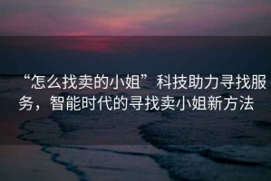 “怎么找賣的小姐”科技助力尋找服務(wù)，智能時代的尋找賣小姐新方法