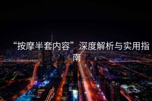“按摩半套內(nèi)容”深度解析與實(shí)用指南