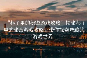 “巷子里的秘密游戲攻略”揭秘巷子里的秘密游戲攻略，帶你探索隱藏的游戲世界！