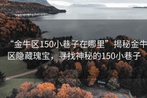 “金牛區(qū)150小巷子在哪里”揭秘金牛區(qū)隱藏瑰寶，尋找神秘的150小巷子