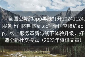 “全國空降約app再線打開20241124.服務(wù)上門隨叫隨到.cc”全國空降約app，線上服務(wù)革新與線下體驗升級，打造全新社交模式（2023年資訊文章）