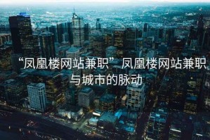 “鳳凰樓網(wǎng)站兼職”鳳凰樓網(wǎng)站兼職與城市的脈動(dòng)