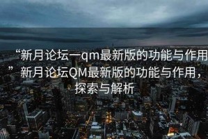 “新月論壇一qm最新版的功能與作用”新月論壇QM最新版的功能與作用，探索與解析
