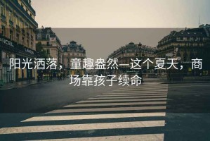陽光灑落，童趣盎然—這個(gè)夏天，商場靠孩子續(xù)命
