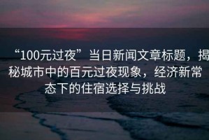“100元過夜”當(dāng)日新聞文章標(biāo)題，揭秘城市中的百元過夜現(xiàn)象，經(jīng)濟(jì)新常態(tài)下的住宿選擇與挑戰(zhàn)
