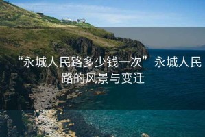 “永城人民路多少錢一次”永城人民路的風景與變遷