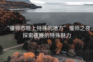 “偃師市晚上特殊的地方”偃師之夜，探索夜晚的特殊魅力