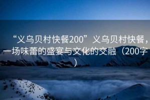 “義烏貝村快餐200”義烏貝村快餐，一場(chǎng)味蕾的盛宴與文化的交融（200字）