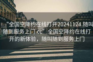 “全國空降約在線打開20241124.隨叫隨到服務(wù)上門.cc”全國空降約在線打開的新體驗，隨叫隨到服務(wù)上門