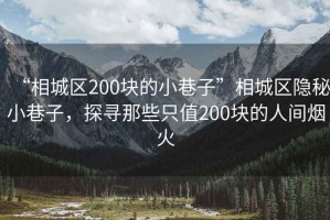 “相城區(qū)200塊的小巷子”相城區(qū)隱秘小巷子，探尋那些只值200塊的人間煙火