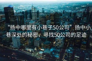 “揚(yáng)中哪里有小巷子50公司”揚(yáng)中小巷深處的秘密，尋找50公司的足跡
