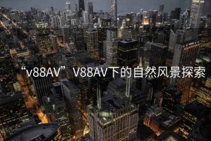 “v88AV”V88AV下的自然風(fēng)景探索
