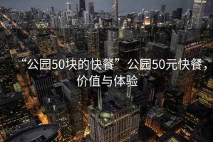 “公園50塊的快餐”公園50元快餐，價(jià)值與體驗(yàn)