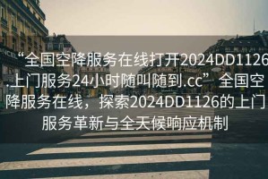 “全國空降服務(wù)在線打開2024DD1126.上門服務(wù)24小時隨叫隨到.cc”全國空降服務(wù)在線，探索2024DD1126的上門服務(wù)革新與全天候響應(yīng)機(jī)制