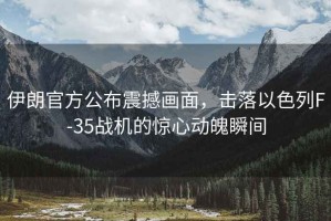 伊朗官方公布震撼畫面，擊落以色列F-35戰(zhàn)機(jī)的驚心動(dòng)魄瞬間