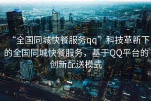 “全國(guó)同城快餐服務(wù)qq”科技革新下的全國(guó)同城快餐服務(wù)，基于QQ平臺(tái)的創(chuàng)新配送模式