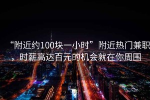 “附近約100塊一小時(shí)”附近熱門兼職，時(shí)薪高達(dá)百元的機(jī)會(huì)就在你周圍