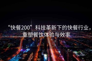 “快餐200”科技革新下的快餐行業(yè)，重塑餐飲體驗(yàn)與效率