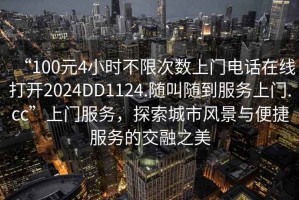 “100元4小時不限次數(shù)上門電話在線打開2024DD1124.隨叫隨到服務(wù)上門.cc”上門服務(wù)，探索城市風(fēng)景與便捷服務(wù)的交融之美