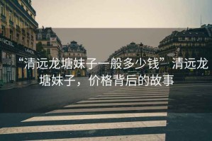 “清遠(yuǎn)龍?zhí)撩米右话愣嗌馘X”清遠(yuǎn)龍?zhí)撩米?，價格背后的故事