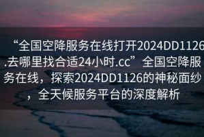 “全國空降服務(wù)在線打開2024DD1126.去哪里找合適24小時.cc”全國空降服務(wù)在線，探索2024DD1126的神秘面紗，全天候服務(wù)平臺的深度解析
