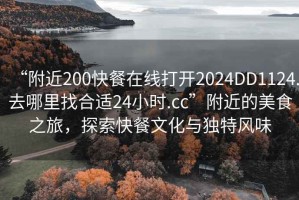 “附近200快餐在線打開2024DD1124.去哪里找合適24小時.cc”附近的美食之旅，探索快餐文化與獨特風味