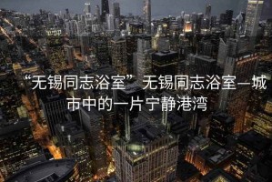 “無(wú)錫同志浴室”無(wú)錫同志浴室—城市中的一片寧?kù)o港灣