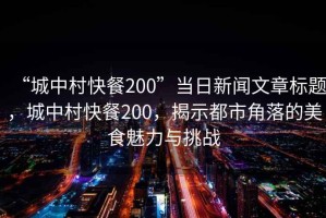 “城中村快餐200”當(dāng)日新聞文章標(biāo)題，城中村快餐200，揭示都市角落的美食魅力與挑戰(zhàn)