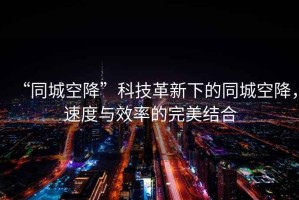 “同城空降”科技革新下的同城空降，速度與效率的完美結(jié)合