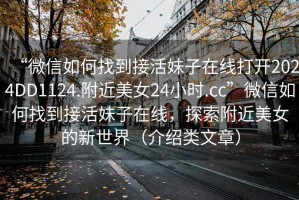 “微信如何找到接活妹子在線打開2024DD1124.附近美女24小時.cc”微信如何找到接活妹子在線，探索附近美女的新世界（介紹類文章）