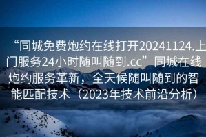“同城免費炮約在線打開20241124.上門服務(wù)24小時隨叫隨到.cc”同城在線炮約服務(wù)革新，全天候隨叫隨到的智能匹配技術(shù)（2023年技術(shù)前沿分析）